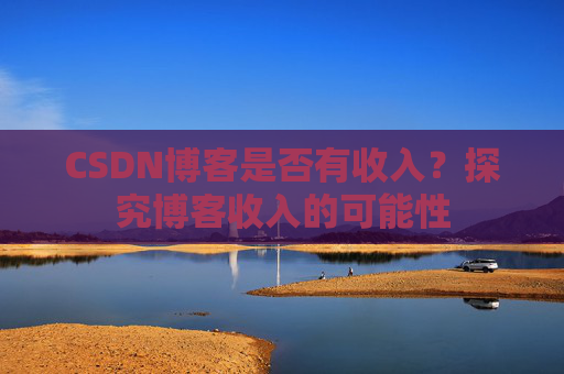 CSDN博客是否有收入？探究博客收入的可能性