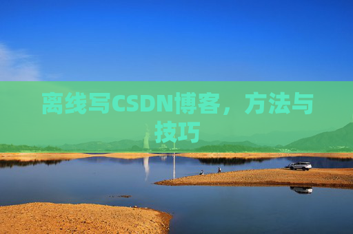 离线写CSDN博客，方法与技巧